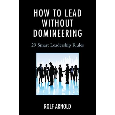 How to Lead Without Domineering: 29 Smart Leadership Rules Hardcover, Rowman & Littlefield Publishers