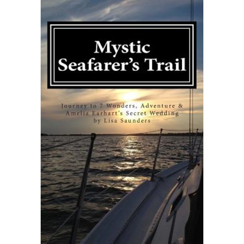 Mystic Seafarer''s Trail: Secrets Behind the 7 Wonders Titanic''s Shoes Captain Sisson''s Gold and Amelia Earhart''s Wedding Paperback, Createspace