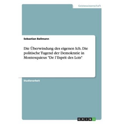 Die Uberwindung Des Eigenen Ich. Die Politische Tugend Der Demokratie in Montesquieus de L''Esprit Des Lois Paperback, Grin Publishing