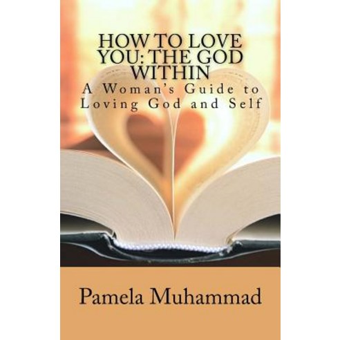 How to Love You: The God Within: A Women''s Guide to Loving God and Self Paperback, Createspace Independent Publishing Platform