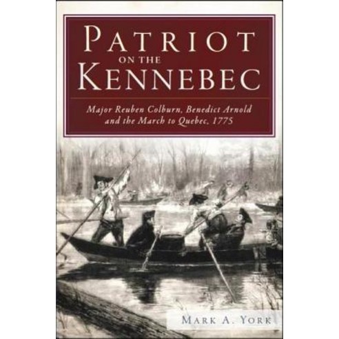 Patriot on the Kennebec: Major Reuben Colburn Benedict Arnold and the March to Quebec 1775 Paperback, History Press (SC)