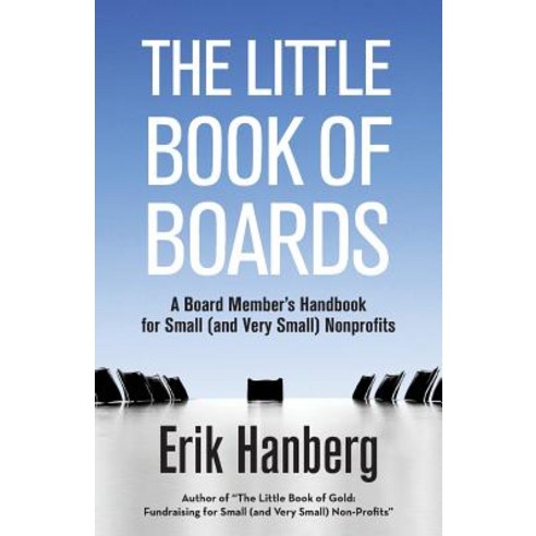 The Little Book of Boards: A Board Member''s Handbook for Small (and Very Small) Nonprofits Paperback, Createspace Independent Publishing Platform