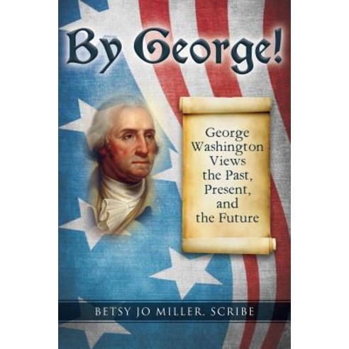 By George!: George Washington Views the Past Present and the Future Paperback, Createspace Independent Publishing Platform