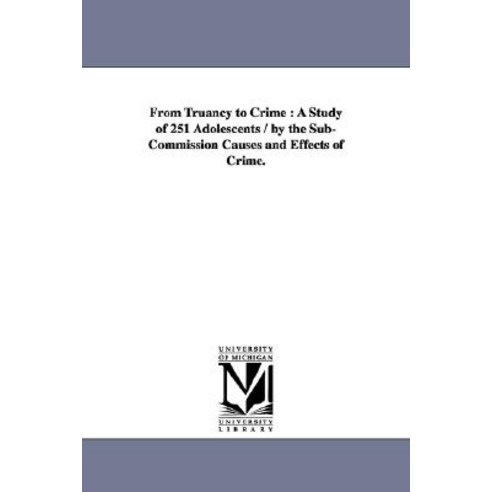 From Truancy to Crime: A Study of 251 Adolescents / By the Sub-Commission Causes and Effects of Crime. Paperback, University of Michigan Library