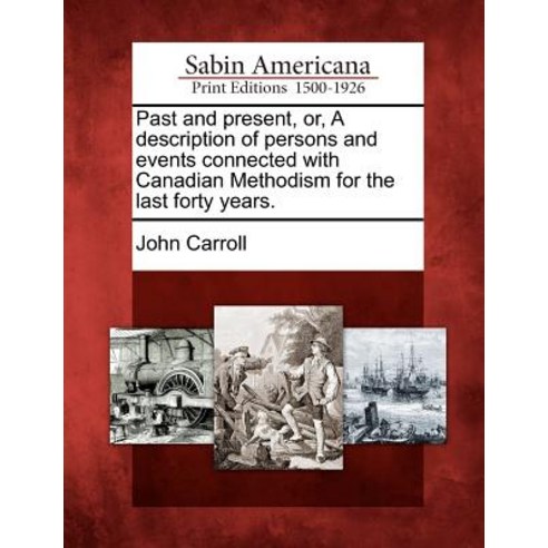 Past and Present Or a Description of Persons and Events Connected with Canadian Methodism for the Last Forty Years. Paperback, Gale, Sabin Americana