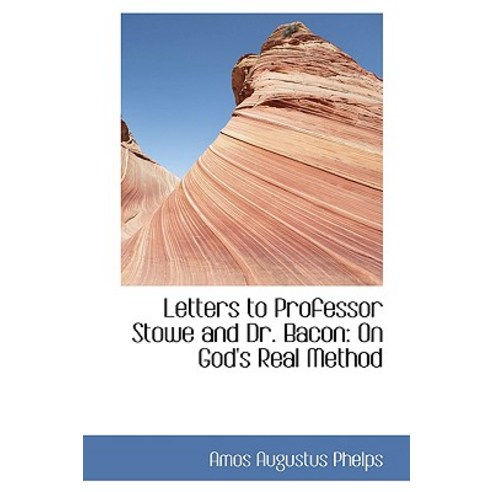 Letters to Professor Stowe and Dr. Bacon: On God''s Real Method Paperback, BiblioLife