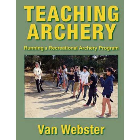 Teaching Archery: Running a Recreational Archery Instruction Program Paperback, Watching Arrows Fly, LLC