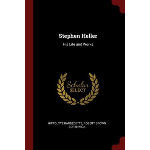 Stephen Heller: His Life and Works Paperback, Andesite Press
