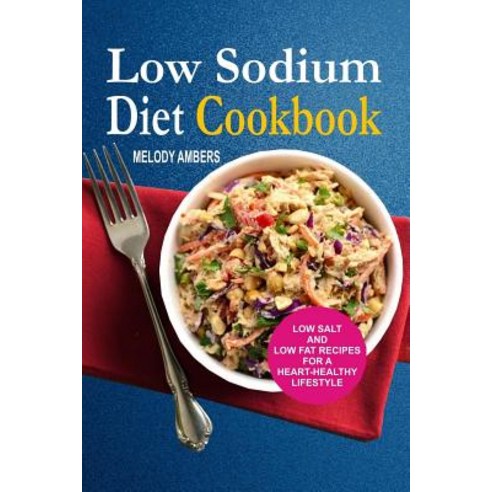 Low Sodium Diet Cookbook: Low Salt and Low Fat Recipes for a Heart-Healthy Lifestyle Paperback, Createspace Independent Publishing Platform