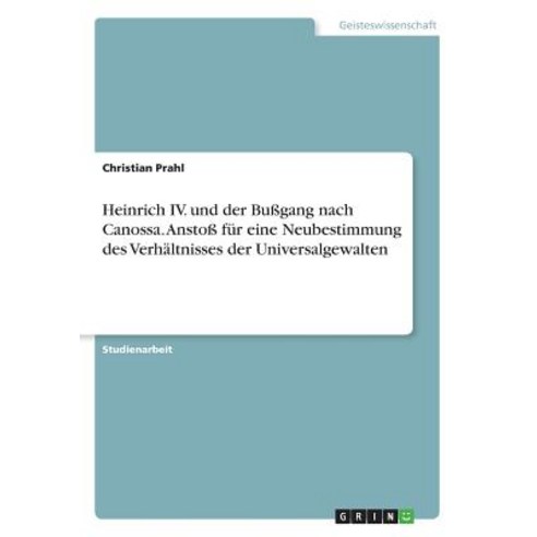Heinrich IV. Und Der Bugang Nach Canossa. Ansto Fur Eine Neubestimmung Des Verhaltnisses Der Universalgewalten Paperback, Grin Publishing