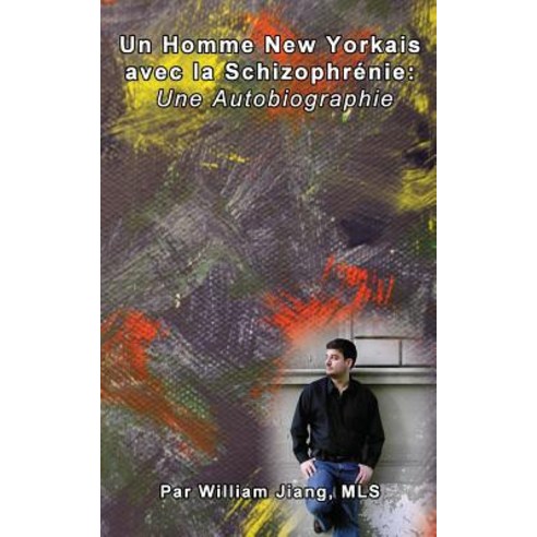 Un Homme New Yorkais Avec La Schizophrenie: Une Autobiographie Paperback, Createspace Independent Publishing Platform