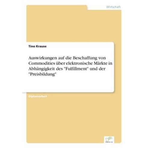 Auswirkungen Auf Die Beschaffung Von Commodities Uber Elektronische Markte in Abhangigkeit Des Fulfillment Und Der Preisbildung Paperback, Diplom.de