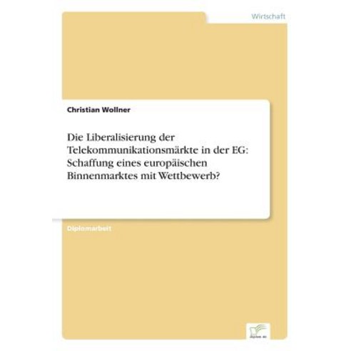 Die Liberalisierung Der Telekommunikationsmarkte in Der Eg: Schaffung Eines Europaischen Binnenmarktes Mit Wettbewerb? Paperback, Diplom.de