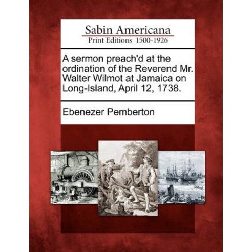 A Sermon Preach''d at the Ordination of the Reverend Mr. Walter Wilmot at Jamaica on Long-Island April 12 1738. Paperback, Gale Ecco, Sabin Americana