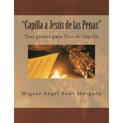 Capilla a Jesus de Las Penas - Musica de Capilla: Tres Piezas Para Oboe Clarinete y Fagot Paperback, Createspace Independent Publishing Platform