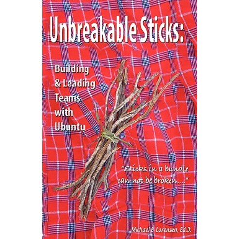 Unbreakable Sticks: Building & Leading Teams with Ubuntu: Sticks in a Bundle Can Not Be Broken Paperback, Createspace Independent Publishing Platform