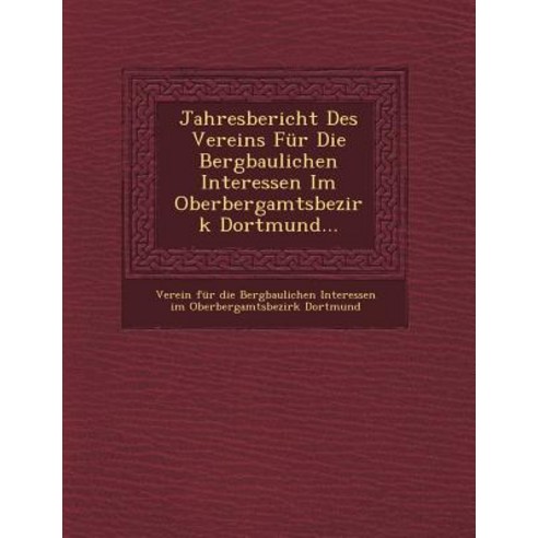 Jahresbericht Des Vereins Fur Die Bergbaulichen Interessen Im Oberbergamtsbezirk Dortmund... Paperback, Saraswati Press