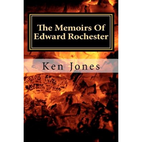 The Memoirs of Edward Rochester: Imagine Jane Eyre Was Written by Edward Rochester Paperback, Createspace Independent Publishing Platform