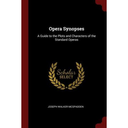 Opera Synopses: A Guide to the Plots and Characters of the Standard Operas Paperback, Andesite Press