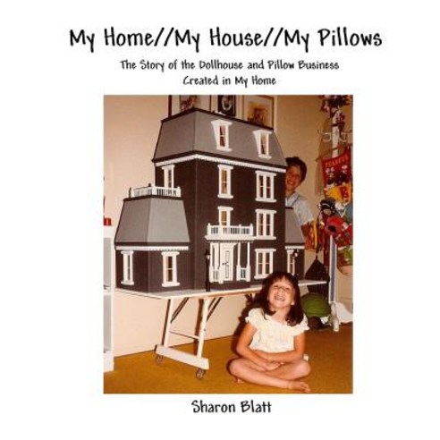 My Home//My House//My Pillows: The Story of the Dollhouse and Pillow Business Created in My Home Paperback, Blatt Publishing