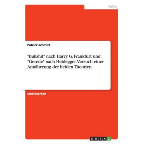 "Bullshit" Nach Harry G. Frankfurt Und "Gerede" Nach Heidegger. Versuch Einer Annaherung Der Beiden Theorien Paperback, Grin Publishing