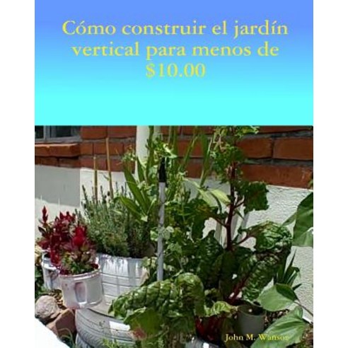 Como Construir Jardin Vertical de Menos de $ 10.00: El Ingles Al Espanol Paperback, Createspace Independent Publishing Platform