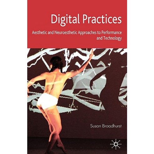 Digital Practices: Aesthetic and Neuroesthetic Approaches to Performance and Technology Hardcover, Palgrave MacMillan