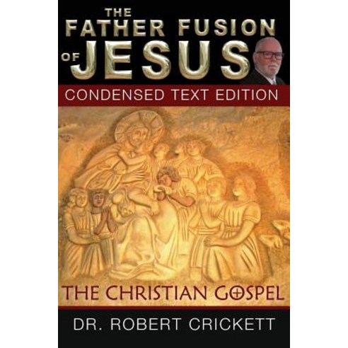 The Father Fusion of Jesus_The Christian Gospel-Condensed Text Edition Paperback, Createspace Independent Publishing Platform