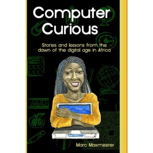 Computer Curious: Stories and Lessons from the Dawn of the Digital Age in Africa Paperback, Createspace Independent Publishing Platform