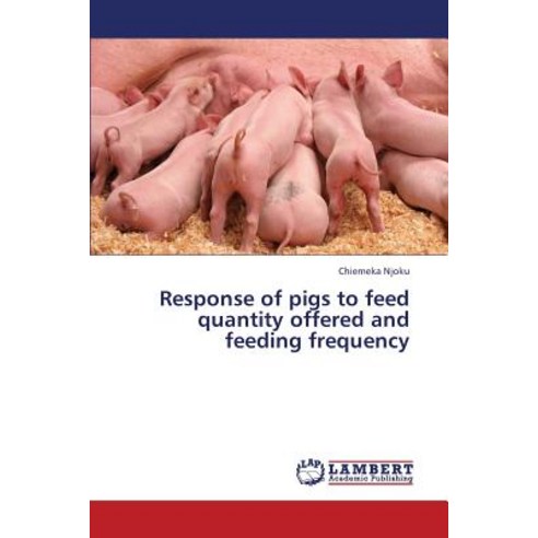 Response of Pigs to Feed Quantity Offered and Feeding Frequency Paperback, LAP Lambert Academic Publishing