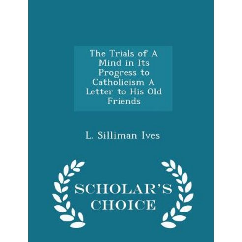 The Trials of a Mind in Its Progress to Catholicism a Letter to His Old Friends - Scholar''s Choice Edition Paperback