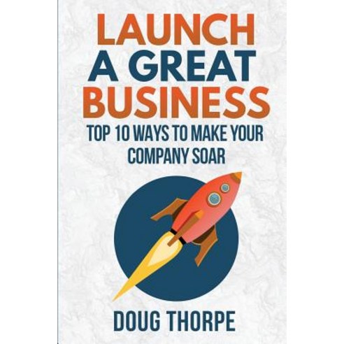 Launch a Great Business: Top 10 Ways to Make Your Company Soar Paperback, Headwayexec