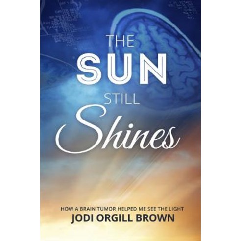 The Sun Still Shines: How a Brain Tumor Helped Me See the Light Paperback, Fulfill Publishing