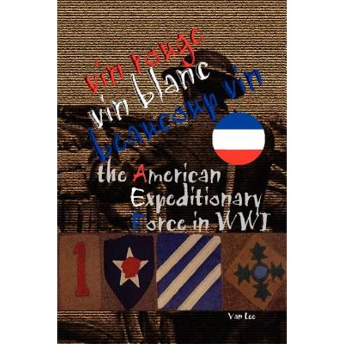 Vin Rouge Vin Blanc Beaucoup Vin the American Expeditionary Force in Wwi Paperback, Lulu.com