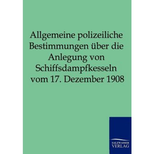 Allgemeine Polizeiliche Bestimmungen Uber Die Anlegung Von Schiffsdampfkesseln Vom 17. Dezember 1908 Paperback, Salzwasser-Verlag Gmbh