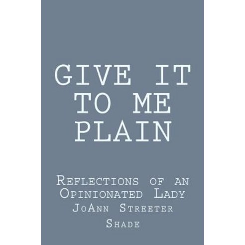 Give It to Me Plain: Reflections of an Opinionated Lady Paperback, Createspace Independent Publishing Platform