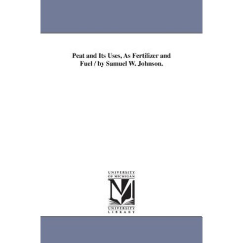 Peat and Its Uses as Fertilizer and Fuel / By Samuel W. Johnson. Paperback, University of Michigan Library