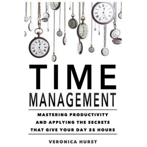 Time Management: Mastering Productivity and Applying the Secrets That Give Your Day 25 Hours Paperback, Createspace Independent Publishing Platform