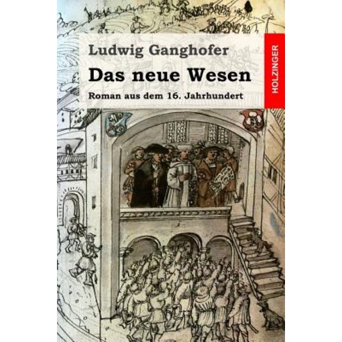 Das Neue Wesen: Roman Aus Dem 16. Jahrhundert Paperback, Createspace Independent Publishing Platform