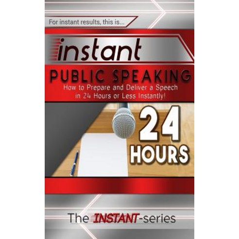 Instant Public Speaking: How to Prepare and Deliver a Speech in 24 Hours or Less Instantly! Paperback, Createspace Independent Publishing Platform