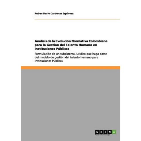 Analisis de la Evolucion Normativa Colombiana Para La Gestion del Talento Humano En Instituciones Publicas Paperback, Grin Publishing