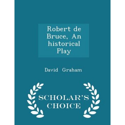 Robert de Bruce an Historical Play - Scholar''s Choice Edition Paperback