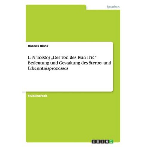 L. N. Tolstoj "Der Tod Des Ivan Il''ič." Bedeutung Und Gestaltung Des Sterbe- Und Erkenntnisprozesses Paperback, Grin Publishing