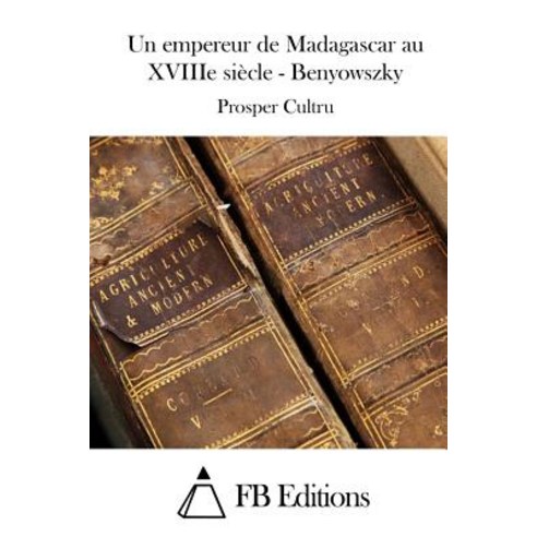 Un Empereur de Madagascar Au Xviiie Siecle - Benyowszky Paperback, Createspace Independent Publishing Platform
