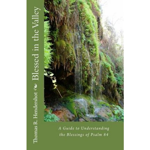 Blessed in the Valley: A Guide to Understanding the Blessed Life of Psalm 84 Paperback, Createspace Independent Publishing Platform