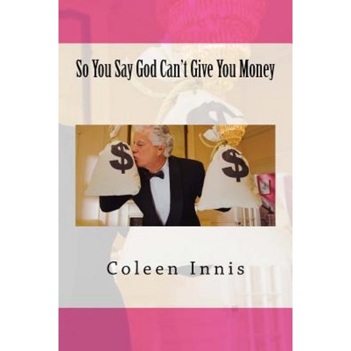So You Say God Can''t Give You Money Paperback, Createspace Independent Publishing Platform