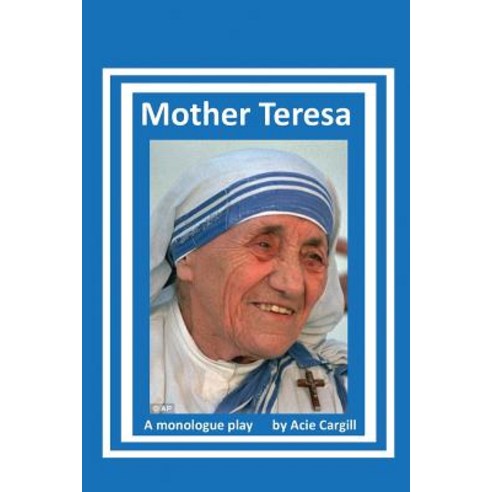 Mother Teresa: A Biographical Monologue Paperback, Createspace Independent Publishing Platform