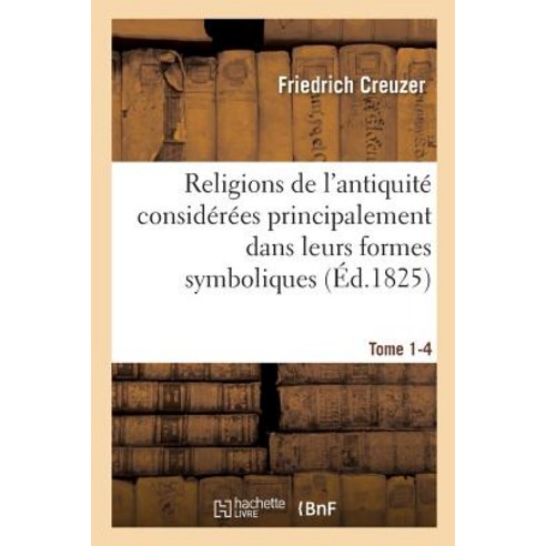 Religions de L''Antiquite Considerees Principalement Dans Leurs Formes Symboliques Tome 1-4 Paperback, Hachette Livre - Bnf