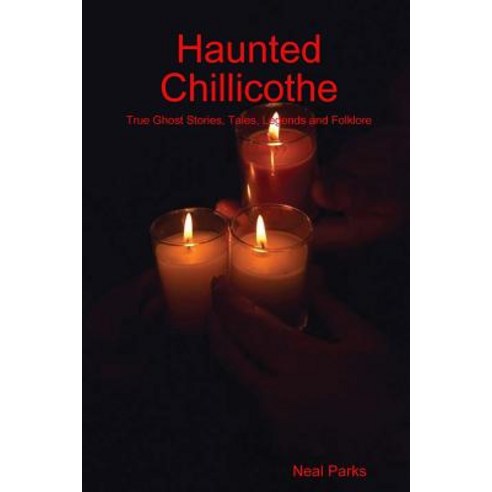 Haunted Chillicothe: True Ghost Stories Tales Legends and Folklore Paperback, Lulu.com