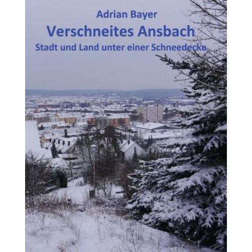 Verschneites Ansbach: Stadt Und Land Unter Einer Schneedecke Paperback, Createspace Independent Publishing Platform